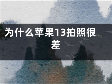 为什么苹果13拍照很差