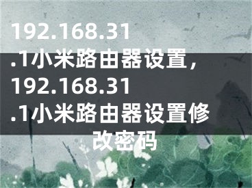 192.168.31.1小米路由器设置，192.168.31.1小米路由器设置修改密码