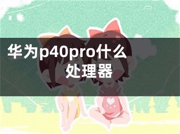 华为p40pro什么处理器