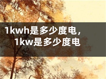 1kwh是多少度电，1kw是多少度电
