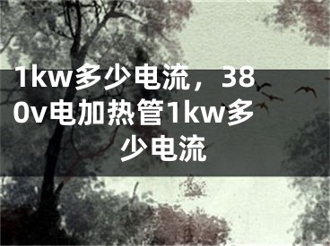 1kw多少电流，380v电加热管1kw多少电流