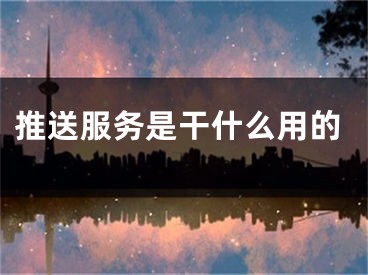 推送服务是干什么用的