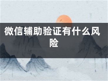 微信辅助验证有什么风险