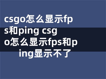 csgo怎么显示fps和ping csgo怎么显示fps和ping显示不了