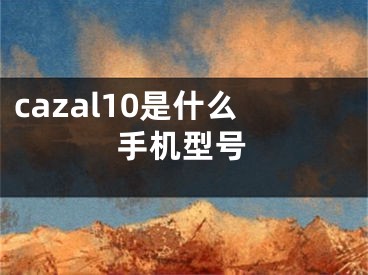 cazal10是什么手机型号