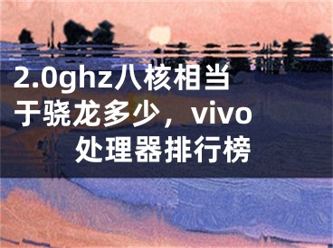 2.0ghz八核相当于骁龙多少，vivo处理器排行榜