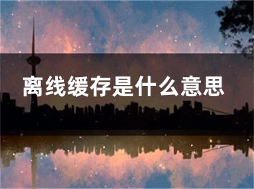 离线缓存是什么意思