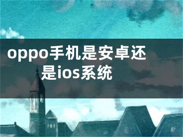 oppo手机是安卓还是ios系统