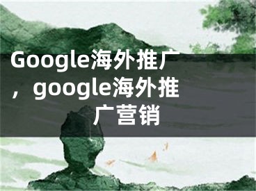 Google海外推广，google海外推广营销