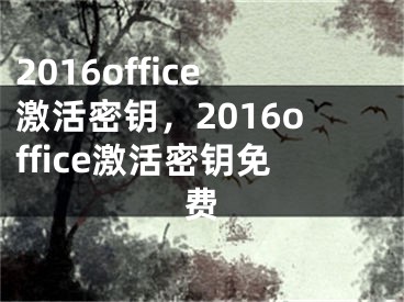 2016office激活密钥，2016office激活密钥免费