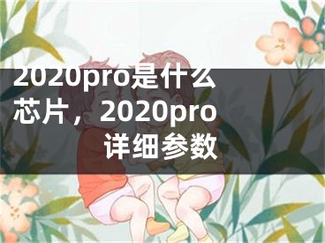 2020pro是什么芯片，2020pro详细参数