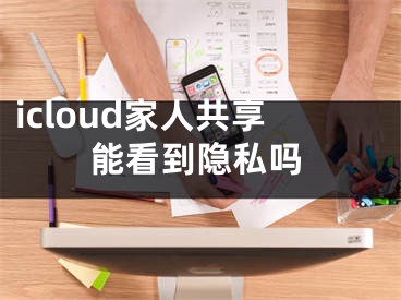 icloud家人共享能看到隐私吗