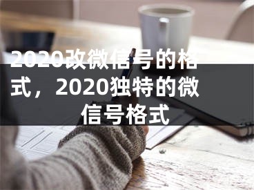 2020改微信号的格式，2020独特的微信号格式