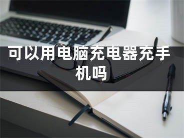 可以用电脑充电器充手机吗
