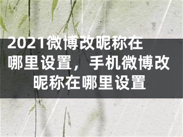 2021微博改昵称在哪里设置，手机微博改昵称在哪里设置