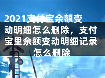 2021支付宝余额变动明细怎么删除，支付宝里余额变动明细记录怎么删除