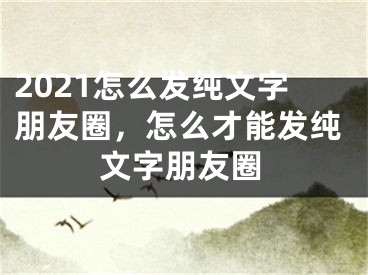 2021怎么发纯文字朋友圈，怎么才能发纯文字朋友圈