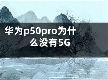 华为p50pro为什么没有5G