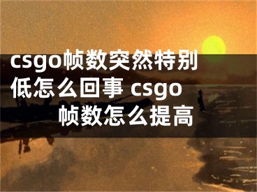 csgo帧数突然特别低怎么回事 csgo帧数怎么提高