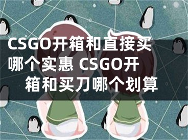 CSGO开箱和直接买哪个实惠 CSGO开箱和买刀哪个划算