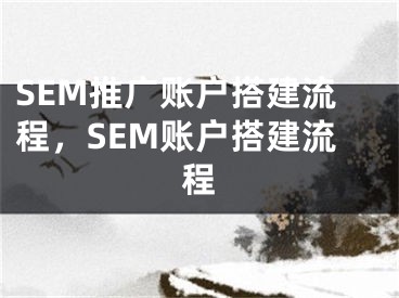 SEM推广账户搭建流程，SEM账户搭建流程