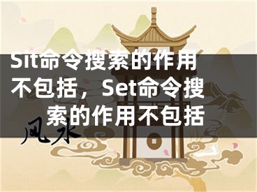 Sit命令搜索的作用不包括，Set命令搜索的作用不包括