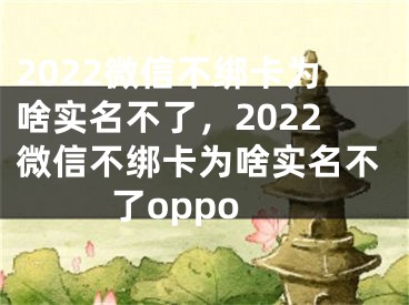 2022微信不绑卡为啥实名不了，2022微信不绑卡为啥实名不了oppo