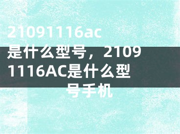 21091116ac是什么型号，21091116AC是什么型号手机