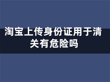 淘宝上传身份证用于清关有危险吗