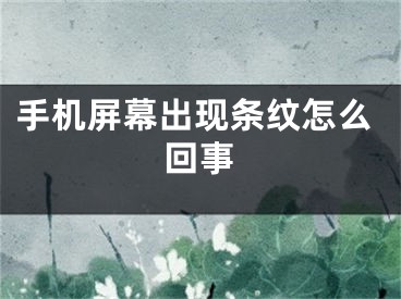 手机屏幕出现条纹怎么回事