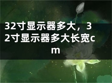 32寸显示器多大，32寸显示器多大长宽cm