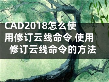 CAD2018怎么使用修订云线命令 使用修订云线命令的方法