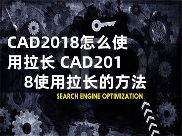 CAD2018怎么使用拉长 CAD2018使用拉长的方法