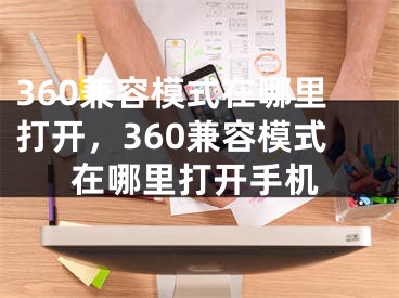 360兼容模式在哪里打开，360兼容模式在哪里打开手机