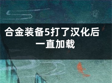 合金装备5打了汉化后一直加载