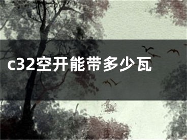 c32空开能带多少瓦