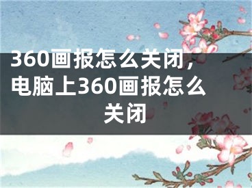 360画报怎么关闭，电脑上360画报怎么关闭