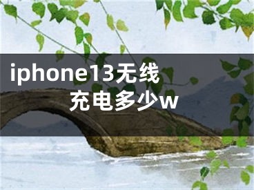 iphone13无线充电多少w