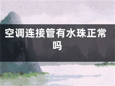 空调连接管有水珠正常吗