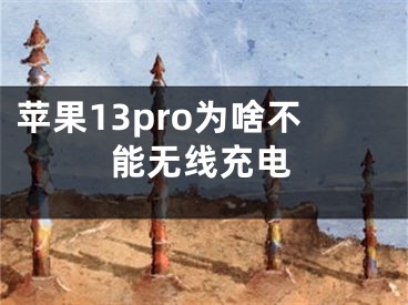 苹果13pro为啥不能无线充电