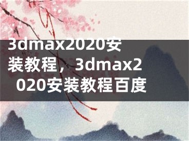 3dmax2020安装教程，3dmax2020安装教程百度