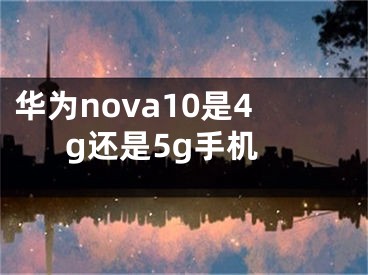 华为nova10是4g还是5g手机