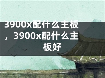 3900x配什么主板，3900x配什么主板好