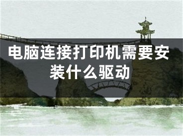 电脑连接打印机需要安装什么驱动