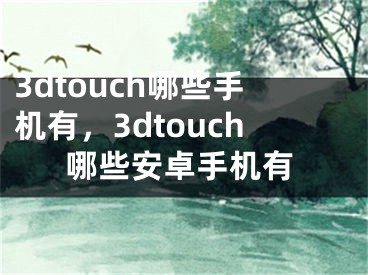 3dtouch哪些手机有，3dtouch哪些安卓手机有
