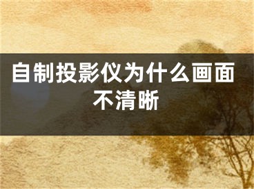 自制投影仪为什么画面不清晰