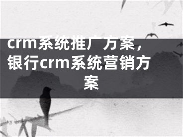 crm系统推广方案，银行crm系统营销方案