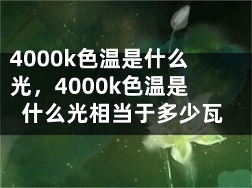 4000k色温是什么光，4000k色温是什么光相当于多少瓦