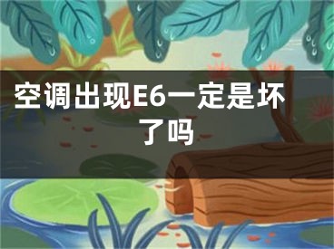 空调出现E6一定是坏了吗