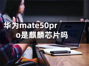 华为mate50pro是麒麟芯片吗